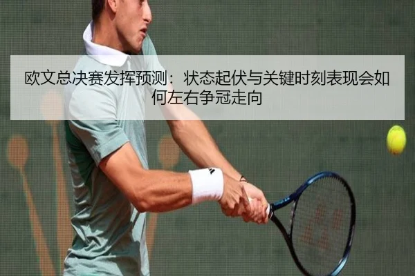 欧文总决赛发挥预测：状态起伏与关键时刻表现会如何左右争冠走向（dianjingniu）